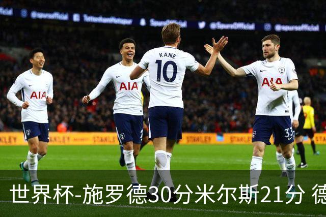 世界杯-施罗德30分米尔斯21分 德国胜澳大利亚