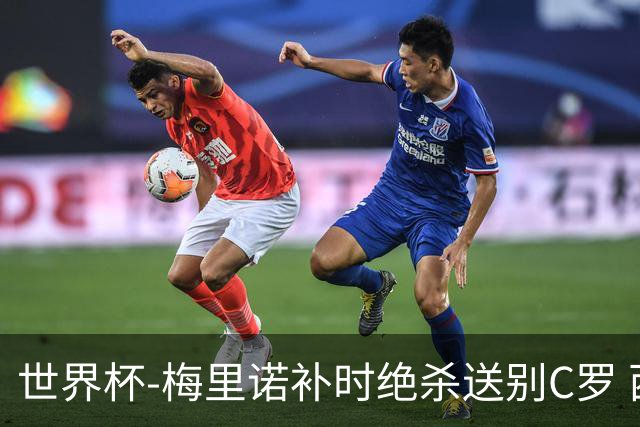世界杯-梅里诺补时绝杀送别C罗 西班牙1-0葡萄牙进8强