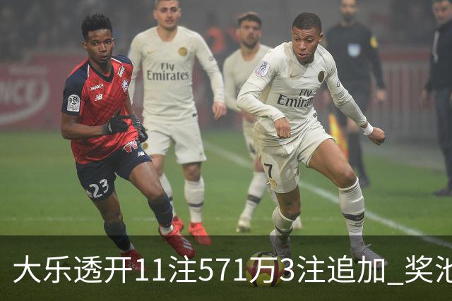 大乐透开11注571万3注追加 奖池余额7.6亿元