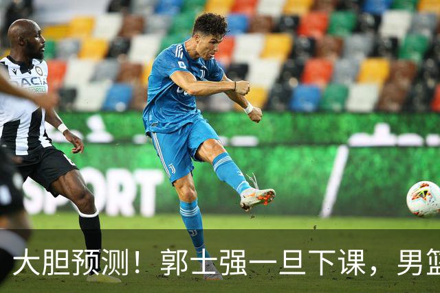 大胆预测！郭士强一旦下课，男篮新主帅99％在以下会在这三人之间产生