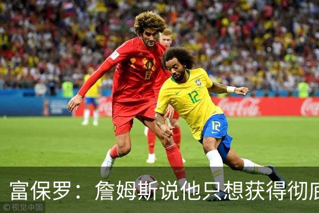 富保罗：詹姆斯说他只想获得彻底的幸福 决定将不会以金钱为导向