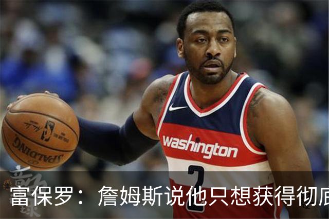 富保罗：詹姆斯说他只想获得彻底的幸福 决定将不会以金钱为导向