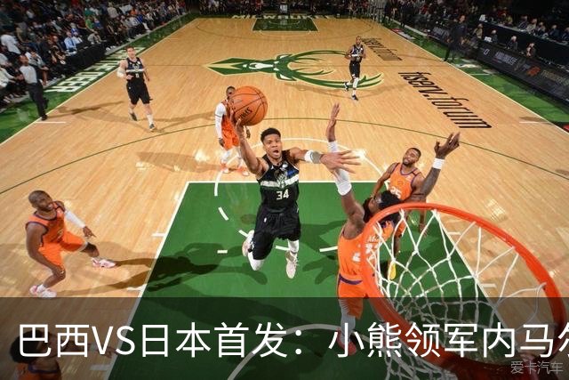巴西VS日本首发：小熊领军内马尔替补 库尼亚配拉扬
