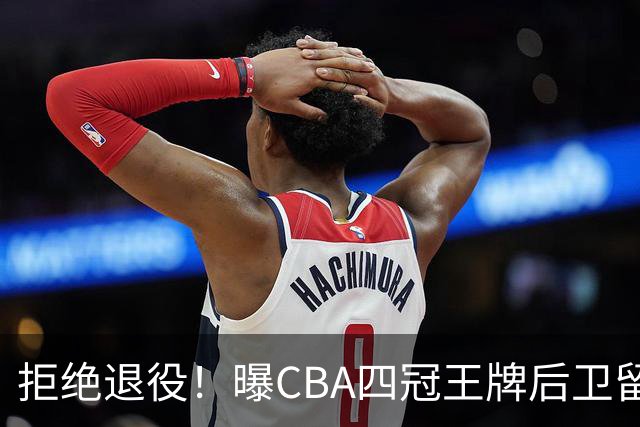 拒绝退役！曝CBA四冠王牌后卫留守上海男篮，再次携手张镇麟冲击总冠军