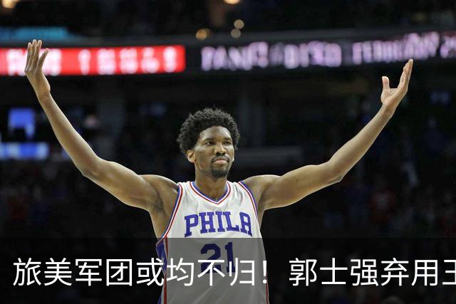 旅美军团或均不归！郭士强弃用王俊杰寒人心 就看赵睿周琦状态了