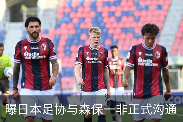 曝日本足协与森保一非正式沟通 只续约一年仅限亚洲杯