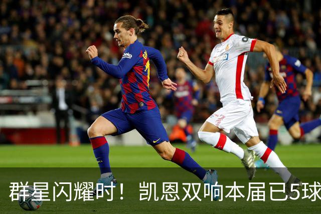 群星闪耀时！凯恩双响本届已5球 射手榜王见王见王见王