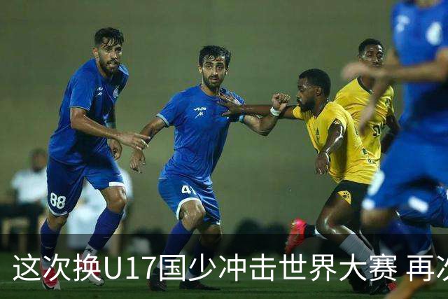 这次换U17国少冲击世界大赛 再次遇到沙特队