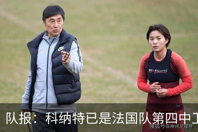 队报：科纳特已是法国队第四中卫，球员对此感到惊讶和沮丧
