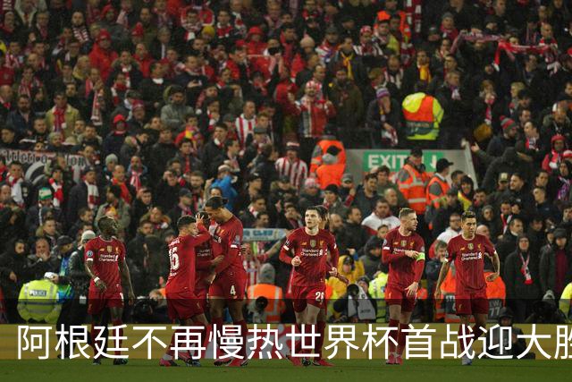 阿根廷不再慢热世界杯首战迎大胜 打破魔咒开启卫冕之旅