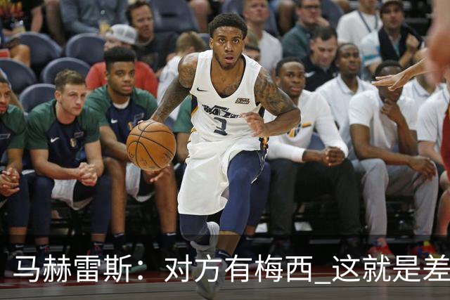 马赫雷斯：对方有梅西 这就是差距，想尽办法要限制他但是没做到