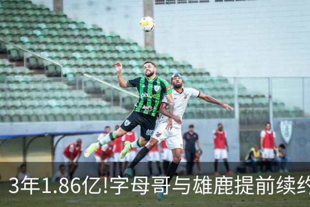 3年1.86亿!字母哥与雄鹿提前续约 年薪超6千万
